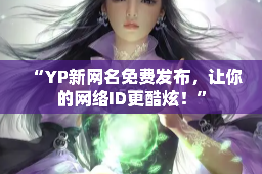 “YP新網(wǎng)名免費(fèi)發(fā)布，讓你的網(wǎng)絡(luò)ID更酷炫！”