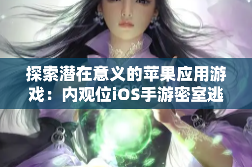 探索潛在意義的蘋果應用游戲：內觀位iOS手游密室逃脫重新定義智力挑戰(zhàn)