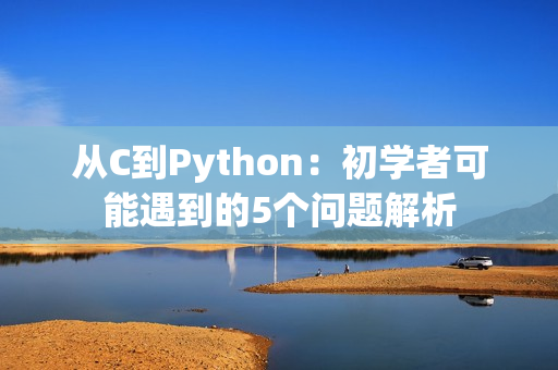 從C到Python：初學者可能遇到的5個問題解析