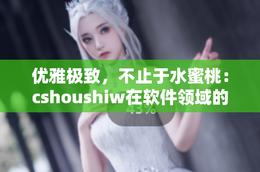 優(yōu)雅極致，不止于水蜜桃：cshoushiw在軟件領(lǐng)域的魅力剖析