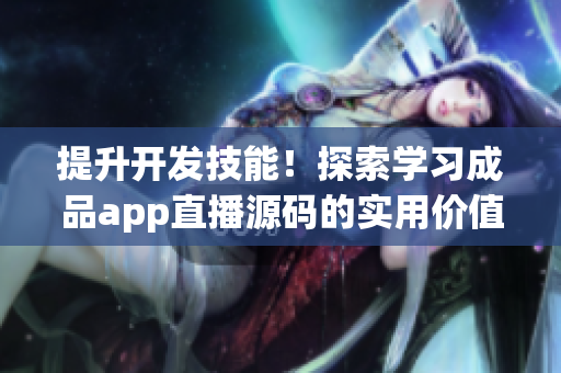 提升開發(fā)技能！探索學習成品app直播源碼的實用價值