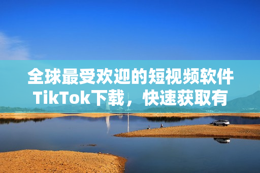 全球最受歡迎的短視頻軟件TikTok下載，快速獲取有趣瞬間！