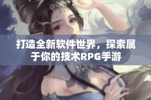 打造全新軟件世界，探索屬于你的技術(shù)RPG手游