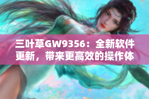 三葉草GW9356：全新軟件更新，帶來更高效的操作體驗(yàn)