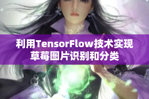 利用TensorFlow技術(shù)實(shí)現(xiàn)草莓圖片識(shí)別和分類