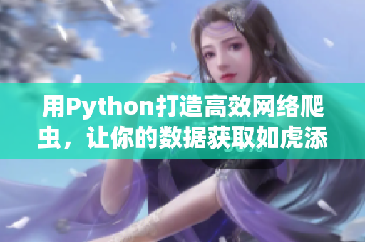 用Python打造高效網(wǎng)絡(luò)爬蟲，讓你的數(shù)據(jù)獲取如虎添翼