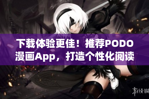 下載體驗更佳！推薦PODO漫畫App，打造個性化閱讀新體驗