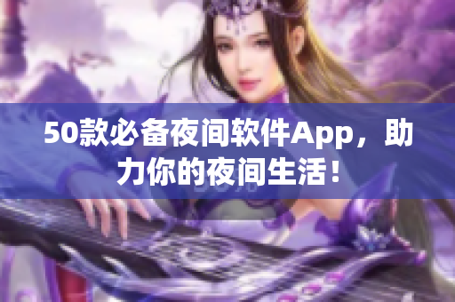 50款必備夜間軟件App，助力你的夜間生活！