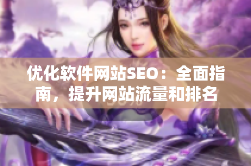 優(yōu)化軟件網(wǎng)站SEO：全面指南，提升網(wǎng)站流量和排名