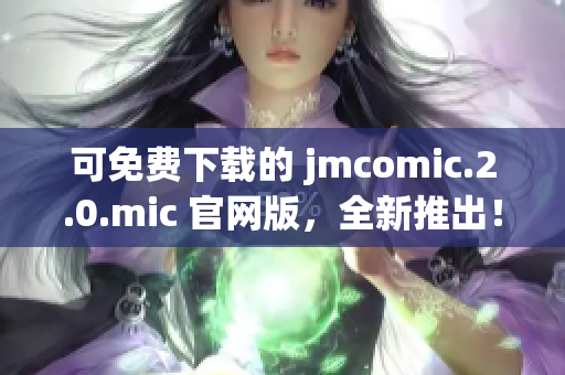 可免費(fèi)下載的 jmcomic.2.0.mic 官網(wǎng)版，全新推出！