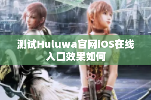 測試Huluwa官網(wǎng)iOS在線入口效果如何