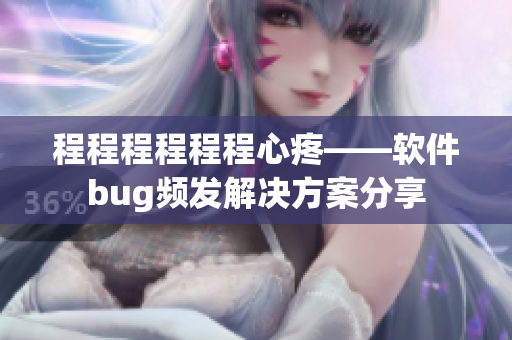 程程程程程程心疼——軟件bug頻發(fā)解決方案分享