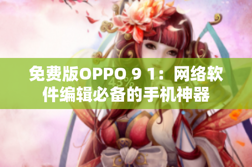 免費版OPPO 9 1：網(wǎng)絡(luò)軟件編輯必備的手機神器