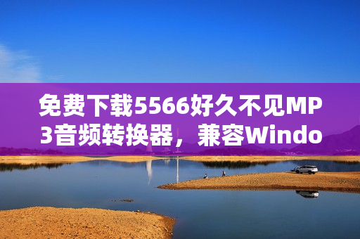 免費(fèi)下載5566好久不見MP3音頻轉(zhuǎn)換器，兼容Windows和Mac平臺(tái)！