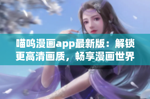 喵嗚漫畫app最新版：解鎖更高清畫質(zhì)，暢享漫畫世界！