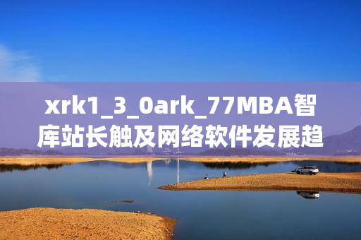 xrk1_3_0ark_77MBA智庫站長觸及網(wǎng)絡(luò)軟件發(fā)展趨勢(shì)