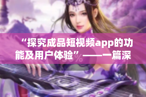 “探究成品短視頻app的功能及用戶體驗(yàn)”——一篇深度分析。