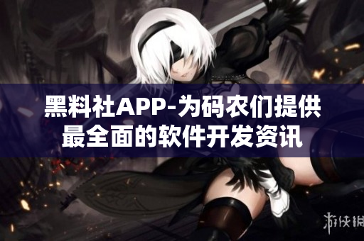 黑料社APP-為碼農(nóng)們提供最全面的軟件開發(fā)資訊