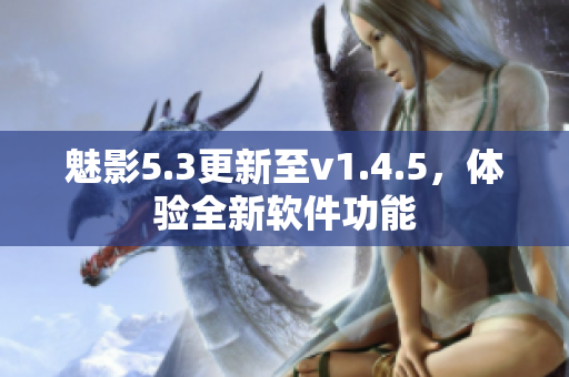 魅影5.3更新至v1.4.5，體驗全新軟件功能