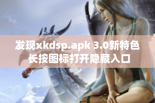 發(fā)現(xiàn)xkdsp.apk 3.0新特色 長(zhǎng)按圖標(biāo)打開隱藏入口