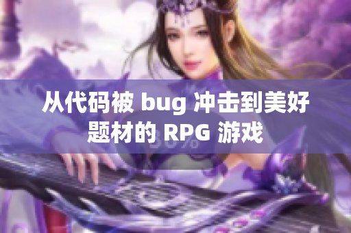 從代碼被 bug 沖擊到美好題材的 RPG 游戲