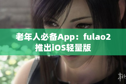 老年人必備App：fulao2推出iOS輕量版