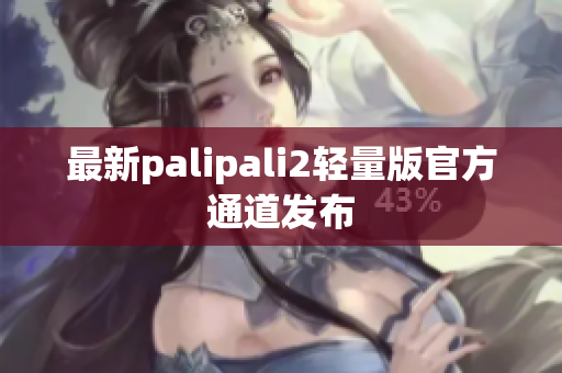 最新palipali2輕量版官方通道發(fā)布