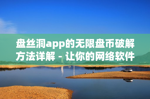 盤絲洞app的無限盤幣破解方法詳解 - 讓你的網(wǎng)絡(luò)軟件啟程飛升