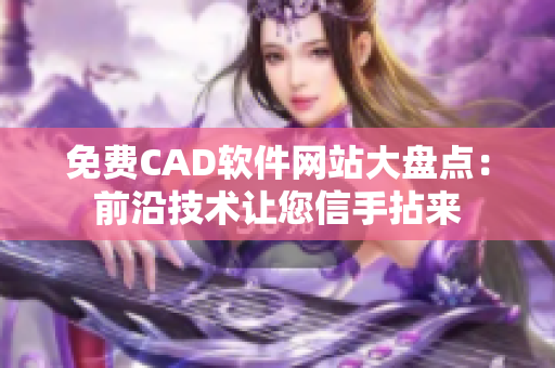 免費CAD軟件網(wǎng)站大盤點：前沿技術(shù)讓您信手拈來