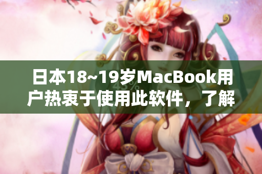 日本18~19歲MacBook用戶(hù)熱衷于使用此軟件，了解一下該軟件的獨(dú)特功能！