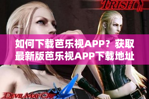 如何下載芭樂視APP？獲取最新版芭樂視APP下載地址，暢享高清視頻！