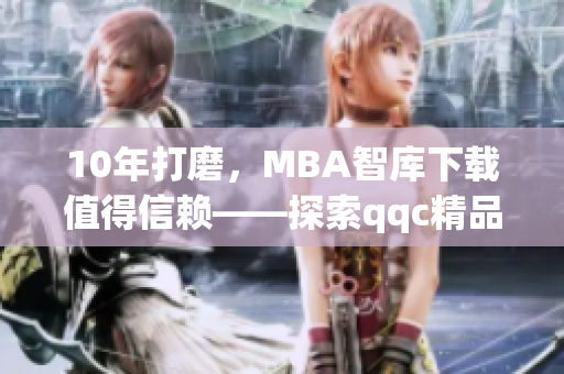 10年打磨，MBA智庫下載值得信賴——探索qqc精品軟件