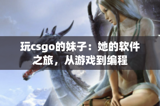 玩csgo的妹子：她的軟件之旅，從游戲到編程