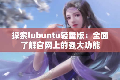 探索lubuntu輕量版：全面了解官網(wǎng)上的強(qiáng)大功能