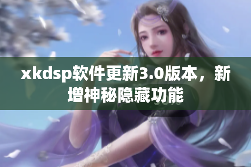 xkdsp軟件更新3.0版本，新增神秘隱藏功能