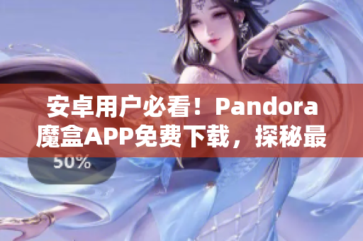 安卓用戶必看！Pandora魔盒APP免費下載，探秘最新軟件盛宴