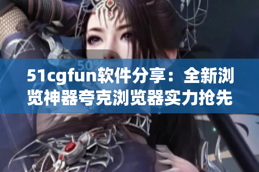 51cgfun軟件分享：全新瀏覽神器夸克瀏覽器實(shí)力搶先體驗(yàn)