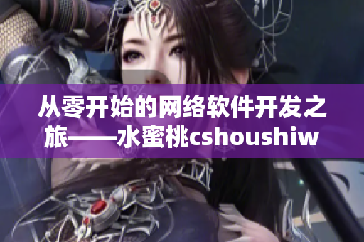 從零開始的網(wǎng)絡(luò)軟件開發(fā)之旅——水蜜桃cshoushiw