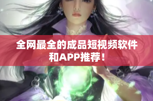 全網(wǎng)最全的成品短視頻軟件和APP推薦！