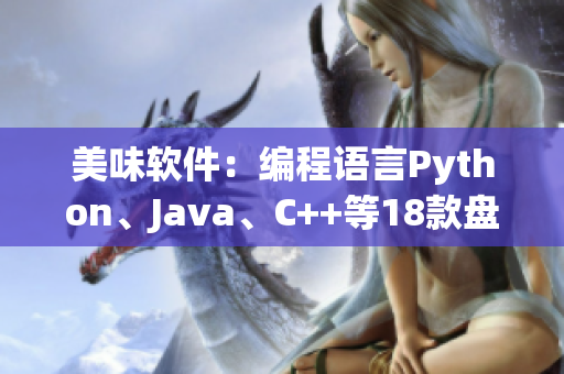 美味軟件：編程語言Python、Java、C++等18款盤點(diǎn)