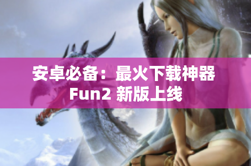 安卓必備：最火下載神器 Fun2 新版上線