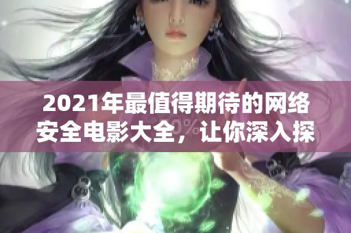 2021年最值得期待的網絡安全電影大全，讓你深入探索黑客世界的神秘密碼