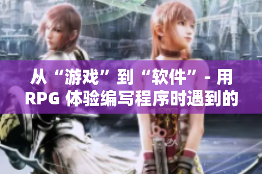 從“游戲”到“軟件”- 用RPG 體驗(yàn)編寫程序時(shí)遇到的挑戰(zhàn)！