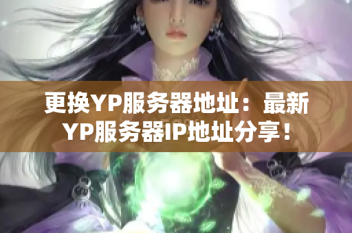 更換YP服務(wù)器地址：最新YP服務(wù)器IP地址分享！