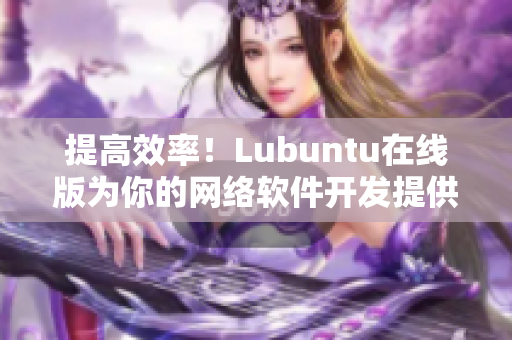 提高效率！Lubuntu在線版為你的網(wǎng)絡軟件開發(fā)提供更多選擇