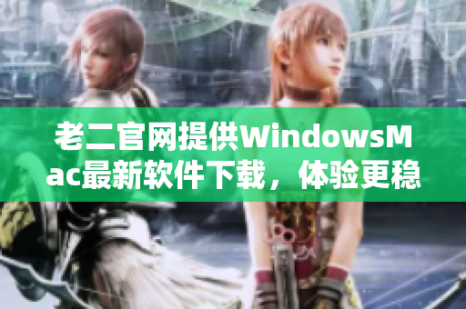 老二官網(wǎng)提供WindowsMac最新軟件下載，體驗更穩(wěn)定