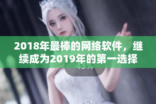 2018年最棒的網(wǎng)絡(luò)軟件，繼續(xù)成為2019年的第一選擇