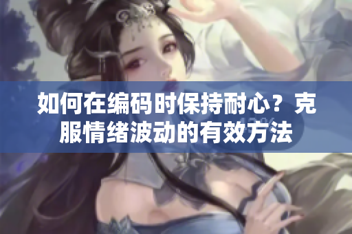 如何在編碼時(shí)保持耐心？克服情緒波動(dòng)的有效方法