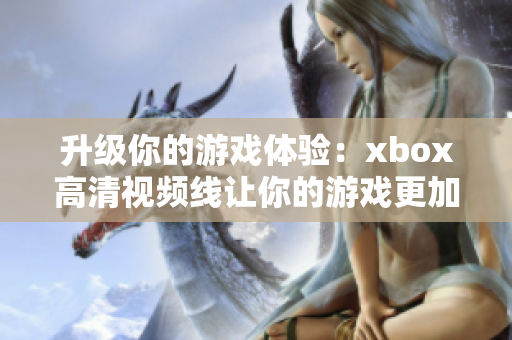 升級(jí)你的游戲體驗(yàn)：xbox高清視頻線讓你的游戲更加精彩！