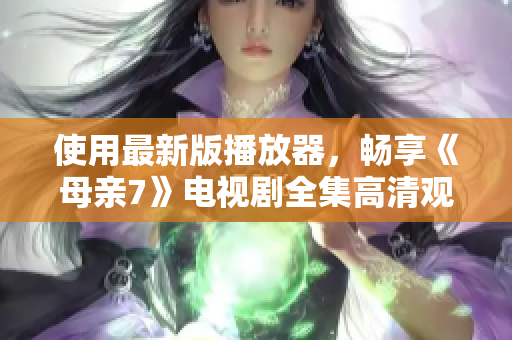 使用最新版播放器，暢享《母親7》電視劇全集高清觀看體驗(yàn)